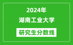 2024年湖南工业大学研究生分数线一览表（含2023年历年）