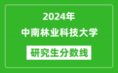 2024年中南林业科技大学研究生分数线一览表（含2023年历年）