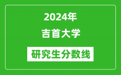 2024年吉首大学研究生分数线一览表（含2023年历年）