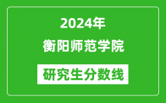 2024年衡阳师范学院研究生分数线一览表（含2023年历年）