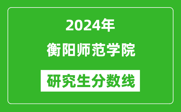 2024年衡阳师范学院研究生分数线一览表（含2023年历年）