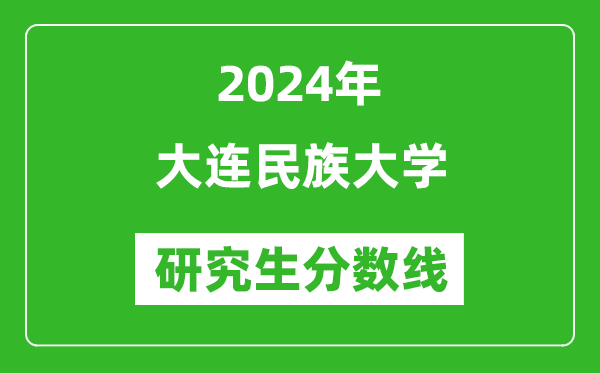 2024年大连民族大学研究生分数线一览表（含2023年历年）