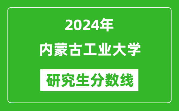 2024年内蒙古工业大学研究生分数线一览表（含2023年历年）