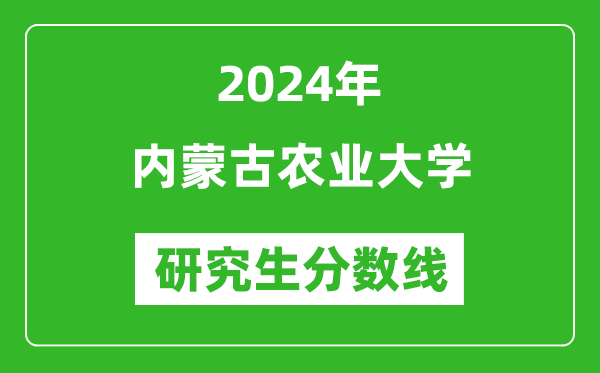 2024年内蒙古农业大学研究生分数线一览表（含2023年历年）