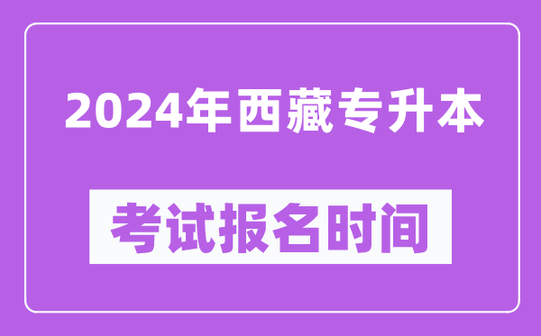 2024年西藏专升本考试报名时间,什么时候截止