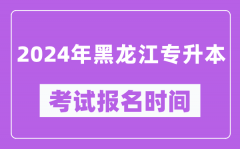 2024年黑龙江专升本考试报名时间（附专升本报名入口）
