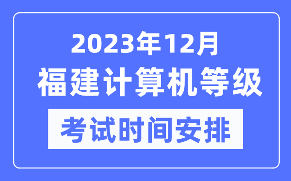 2023年12月福建计算机等级考试时间安排表