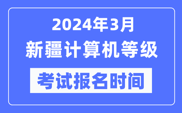 2024年3月新疆计算机等级考试报名时间（附报名入口）