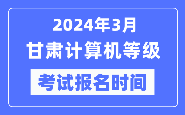 2024年3月甘肃计算机等级考试报名时间（附报名入口）