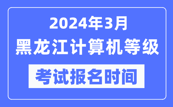 2024年3月黑龙江计算机等级考试报名时间（附报名入口）