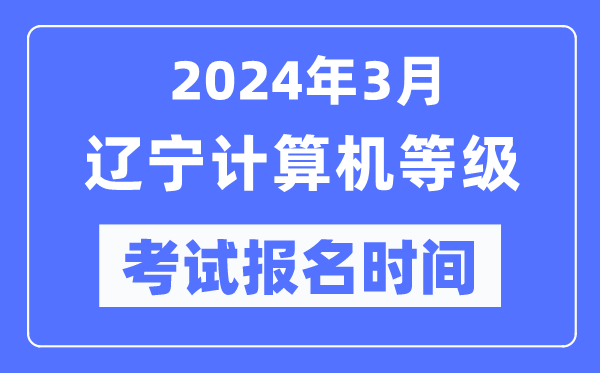 2024年3月辽宁计算机等级考试报名时间（附报名入口）