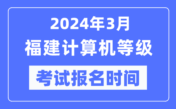 2024年3月福建计算机等级考试报名时间（附报名入口）