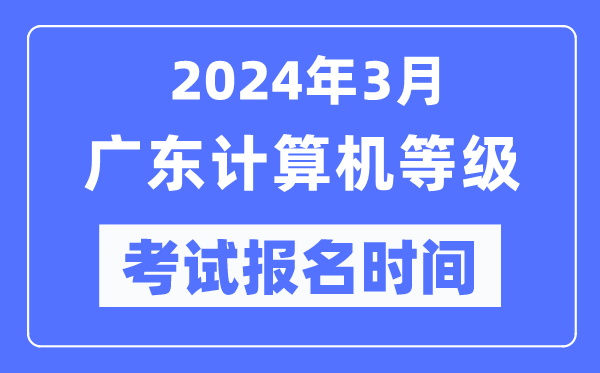 2024年3月广东计算机等级考试报名时间（附报名入口）