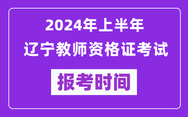 2024年上半年辽宁教师资格证考试报考时间（附报名入口）