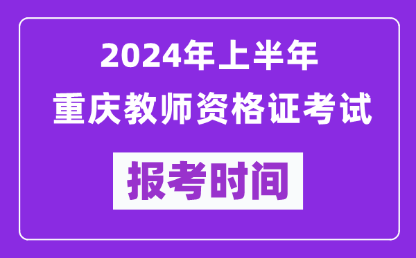 2024年上半年重庆教师资格证考试报考时间（附报名入口）