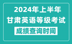 2024年上半年甘肃英语等级考试成绩查询时间