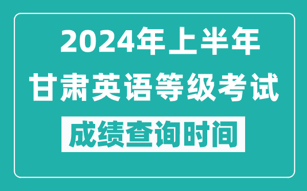 2024年上半年甘肃英语等级考试成绩查询时间