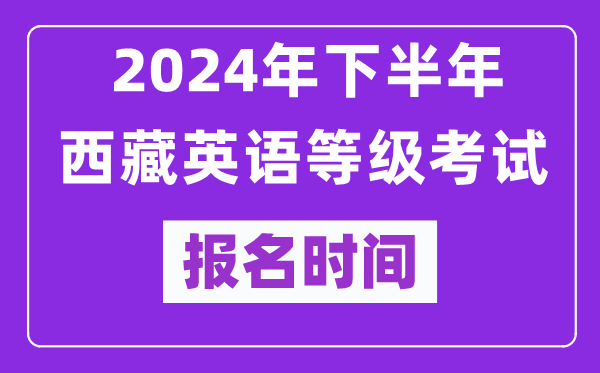 2024年下半年西藏英语等级考试报名时间安排（附报名入口）