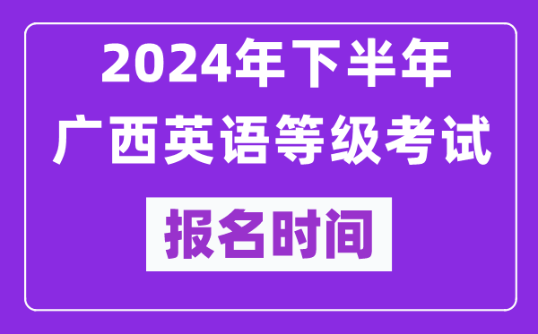 2024年下半年广西英语等级考试报名时间安排（附报名入口）