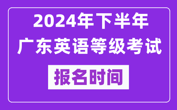 2024年下半年广东英语等级考试报名时间安排（附报名入口）