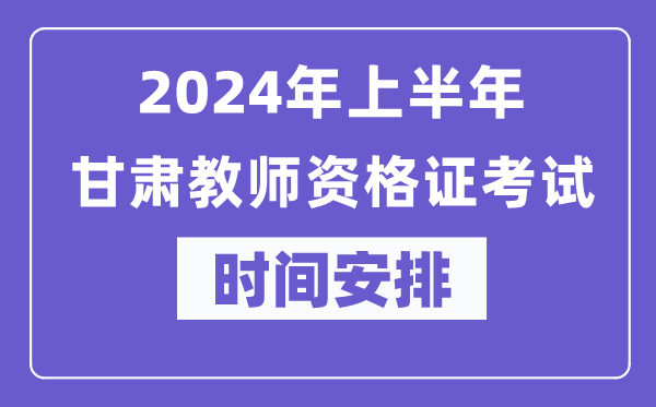 2024年上半年甘肃教师资格证考试时间安排表