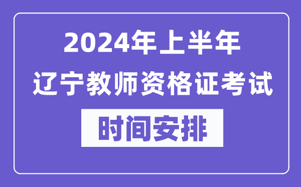 2024年上半年辽宁教师资格证考试时间安排表