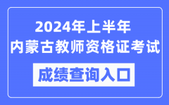 2024年上半年内蒙古教师资格证考试成绩查询入口（https://ntce.neea.edu.cn/）