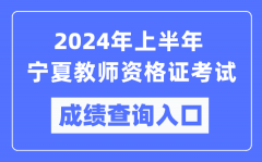 2024年上半年宁夏教师资格证考试成绩查询入口（https://ntce.neea.edu.cn/）