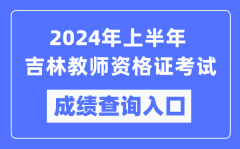 2024年上半年吉林教师资格证考试成绩查询入口（https://ntce.neea.edu.cn/）