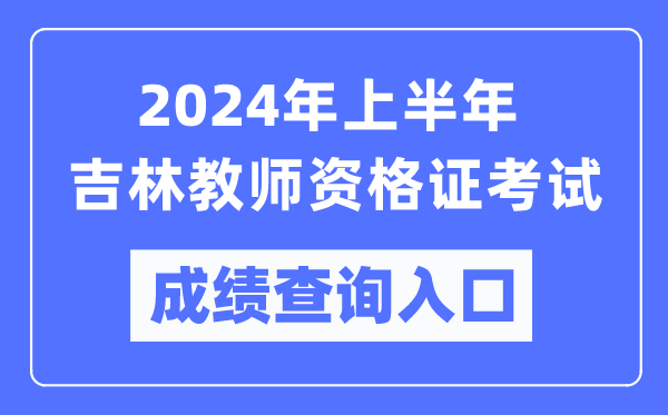 2024年上半年吉林教师资格证考试成绩查询入口（https://ntce.neea.edu.cn/）