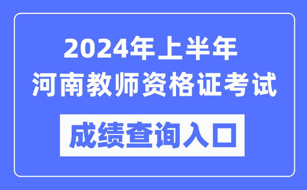 2024年上半年河南教师资格证考试成绩查询入口（https://ntce.neea.edu.cn/）