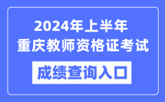 2024年上半年重庆教师资格证考试成绩查询入口（https://ntce.neea.edu.cn/）