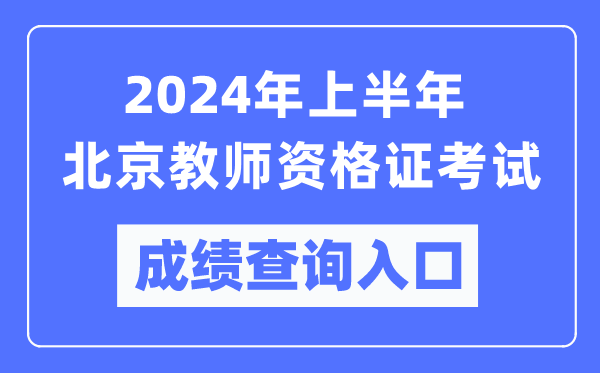 2024年上半年北京教师资格证考试成绩查询入口（https://ntce.neea.edu.cn/）