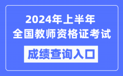 <b>2024年上半年全国教师资格证考试成绩查询入口汇总表</b>