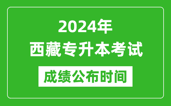 2024年西藏专升本考试成绩公布时间,专升本成绩什么时候出来？