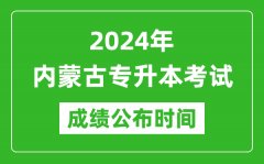 2024年内蒙古专升本考试成绩公布时间_专升本成绩什么时候出来？