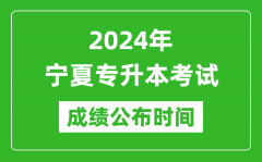 2024年宁夏专升本考试成绩公布时间_专升本成绩什么时候出来？