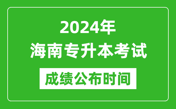 2024年海南专升本考试成绩公布时间,专升本成绩什么时候出来？