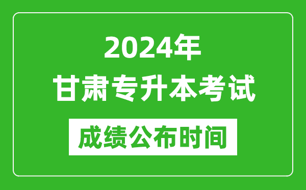 2024年甘肃专升本考试成绩公布时间,专升本成绩什么时候出来？