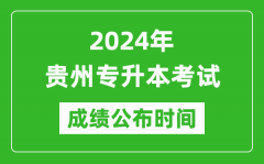 2024年贵州专升本考试成绩公布时间_专升本成绩什么时候出来？