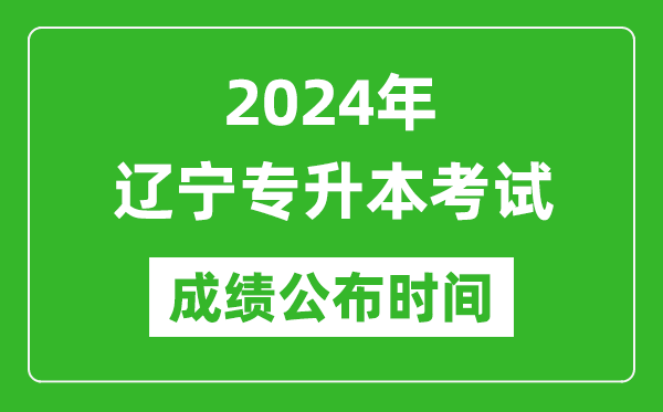 2024年辽宁专升本考试成绩公布时间,专升本成绩什么时候出来？