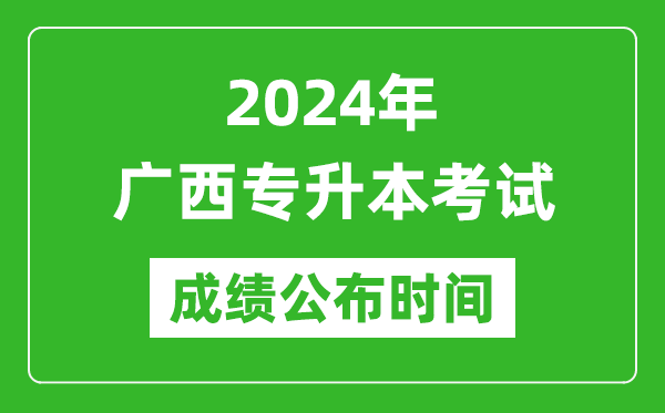 2024年广西专升本考试成绩公布时间,专升本成绩什么时候出来？