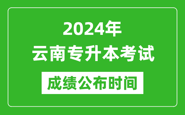 2024年云南专升本考试成绩公布时间,专升本成绩什么时候出来？