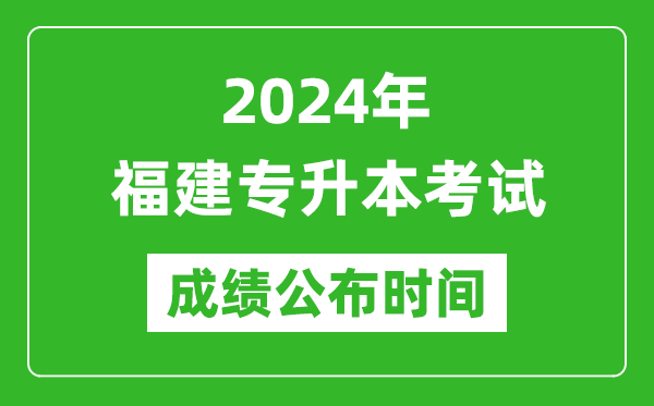 2024年福建专升本考试成绩公布时间,专升本成绩什么时候出来？