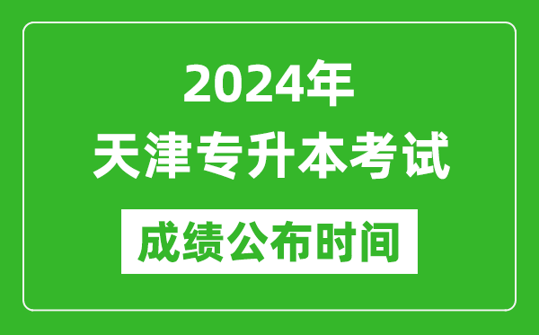 2024年天津专升本考试成绩公布时间,专升本成绩什么时候出来？