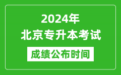 2024年北京专升本考试成绩公布时间_专升本成绩什么时候出来？
