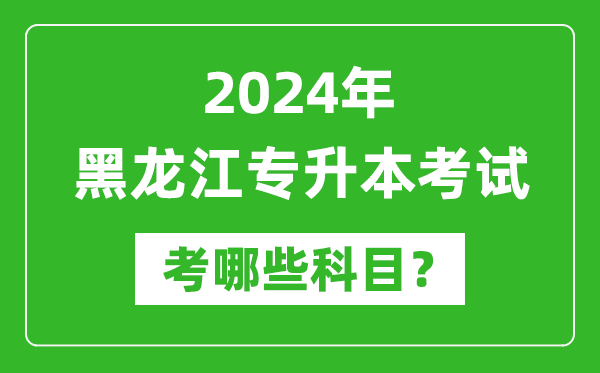 2024年黑龙江专升本需要考哪些科目？