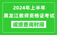 2024年上半年黑龙江教师资格证考试成绩查询时间