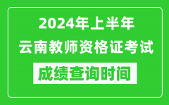 2024年上半年云南教师资格证考试成绩查询时间