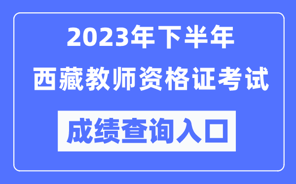 2023年下半年西藏教师资格证考试成绩查询入口（http://ntce.neea.edu.cn/ntce/）